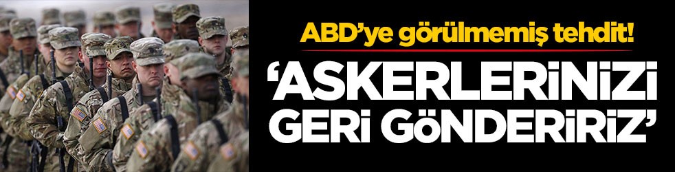 ABD’ye görülmemiş tehdit! 'Askerlerinizi geri göndeririz'