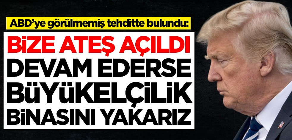 ABD'ye görülmemiş tehdit: Bize ateş açıldı, olası kargaşada büyükelçiliği yakıp yıkarız