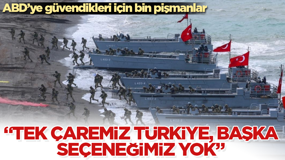 ABD’ye güvendikleri için bin pişmanlar! "Tek çaremiz Türkiye, başka seçeneğimiz yok" diyerek duyurdular