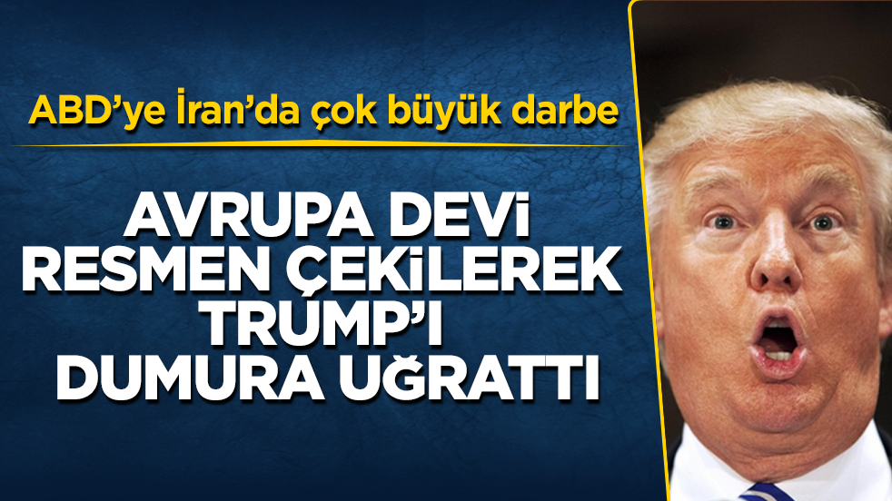 ABD’ye İran’da çok büyük darbe! Avrupa devi, resmen çekilerek Trump’ı dumura uğrattı