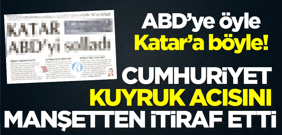 ABD’ye öyle Katar’a böyle: Cumhuriyet kuyruk acısını manşetten verdi!