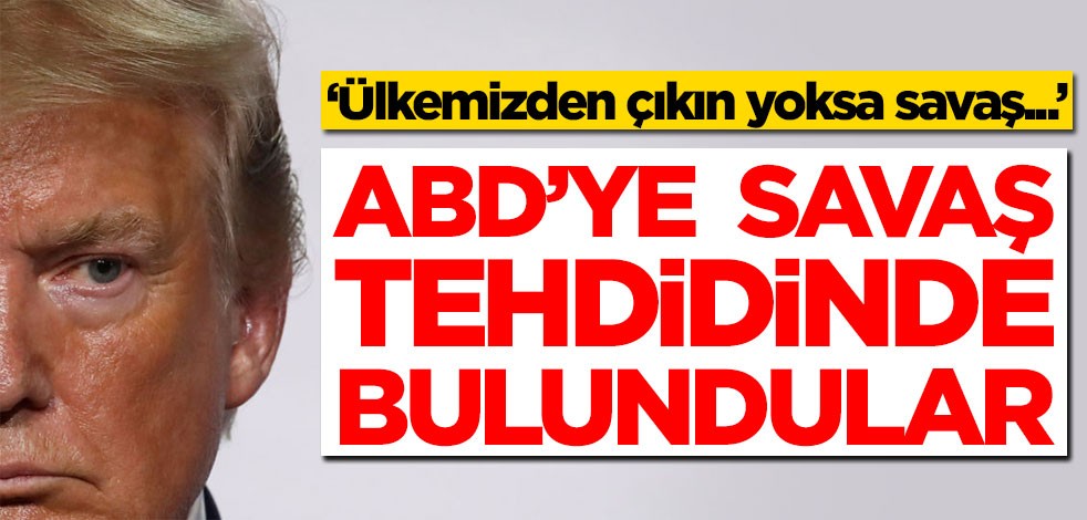 ABD'ye savaş tehdidinde bulundular! 'Ülkemizden çıkın yoksa...'