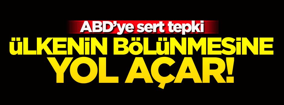 ABD'ye sert tepki: Ülkenin bölünmesine yol açar