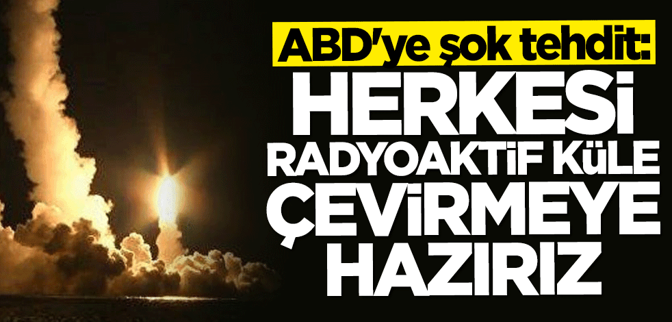 ABD'ye şok tehdit: Herkesi radyoaktif küle çevirmeye hazırız