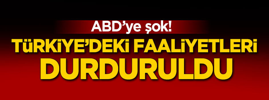 ABD'ye şok! Türkiye'deki faaliyetleri durduruldu