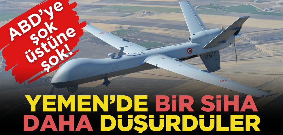 ABD’ye şok üstüne şok! Yemen’de bir SİHA daha düşürüldü