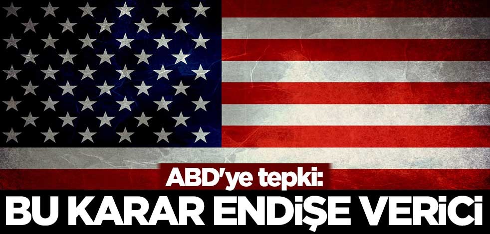 ABD'ye tepki: Bu karar endişe verici