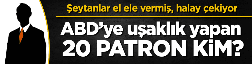 ABD'ye uşaklık yapan o 20 patron kim?