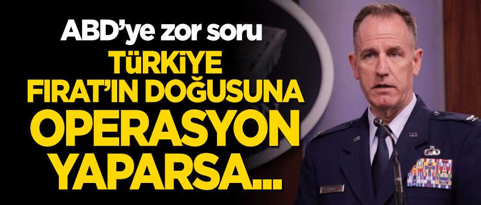 ABD'ye zor soru: Türkiye Fırat'ın doğusuna operasyon yaparsa...