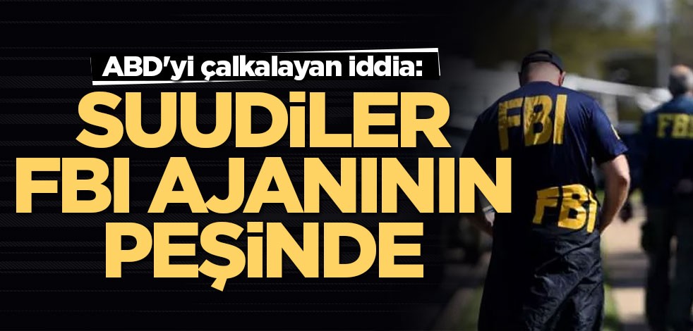 ABD'yi çalkalayan iddia: Suudiler FBI ajanının peşine düştü