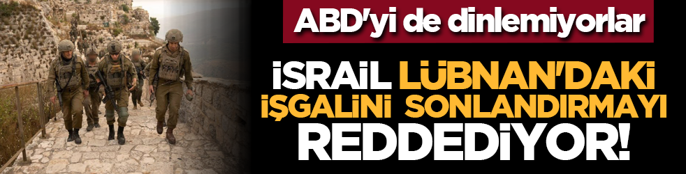 ABD'yi de dinlemiyorlar: İsrail Lübnan'daki işgalini sonlandırmayı reddediyor!