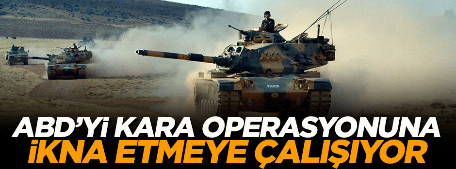'ABD’yi kara operasyonuna ikna etmeye çalışıyor'