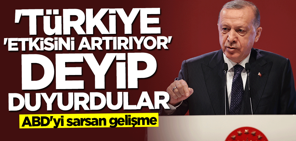 ABD'yi sarsan gelişme! "Türkiye etkisini artırıyor" deyip duyurdular