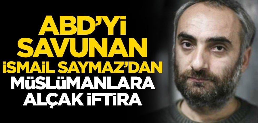 ABD'yi savunan İsmail Saymaz'dan Müslümanlara alçak iftira