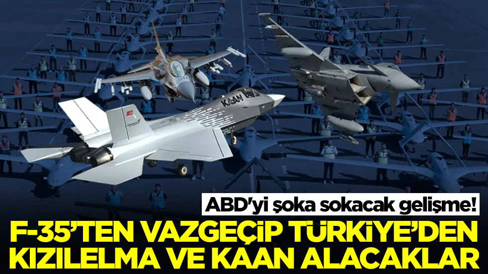 ABD'yi şoka sokacak gelişme: F-35'ten vazgeçip Türkiye'den Kaan ve Kızılelma'yı isteyecekler