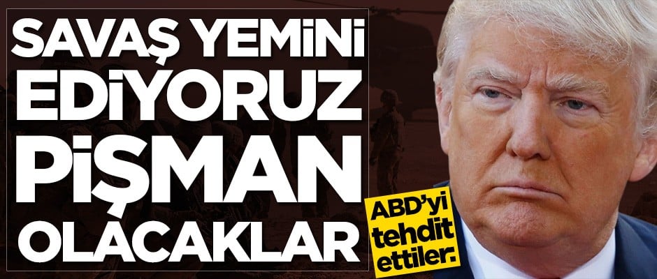 ABD'yi tehdit ettiler: Savaş yemini ediyoruz, pişman olacaklar