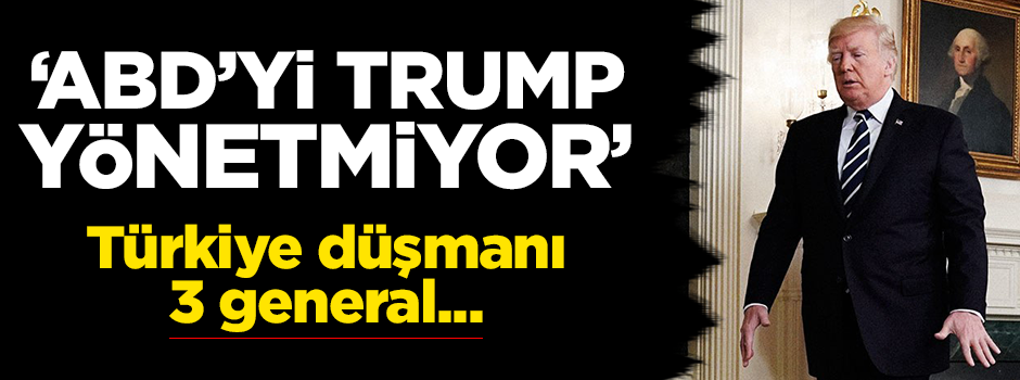 ''ABD'yi Trump değil, 3 Türkiye düşmanı general yönetiyor''