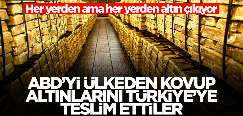 ABD'yi ülkeden kovup altınlarını Türkiye'ye teslim ettiler! Her yerden altın fışkırıyor