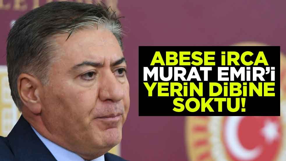 Abese İrca, CHP'li Murat Emir’i yerin dibine soktu