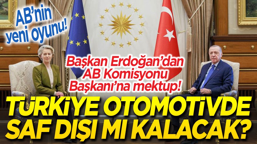 AB’nin yeni oyunu! Türkiye otomotivde saf dışı mı kalacak? Başkan Erdoğan’dan AB Komisyonu Başkanı’na mektup
