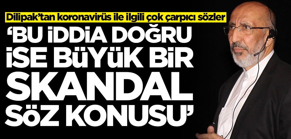 Abrurrahman Dilipak’tan koronavirüs ile ilgili çok çarpıcı sözler: Bu iddia doğru ise büyük bir skandal