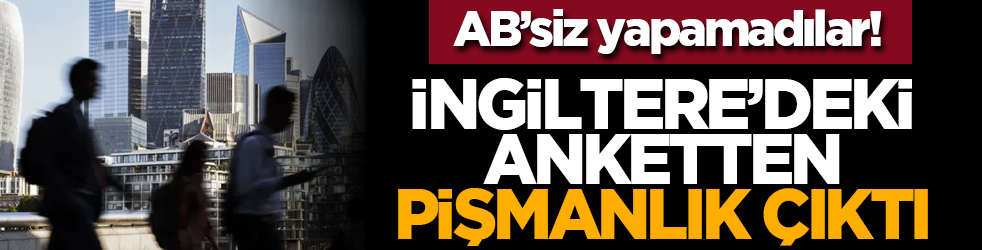 AB’siz yapamadılar! İngiltere’deki anketten pişmanlık çıktı