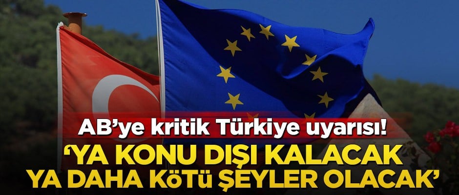 AB'ye kritik Türkiye uyarısı! ‘Ya konu dışı kalacak ya daha kötü şeyler olacak’