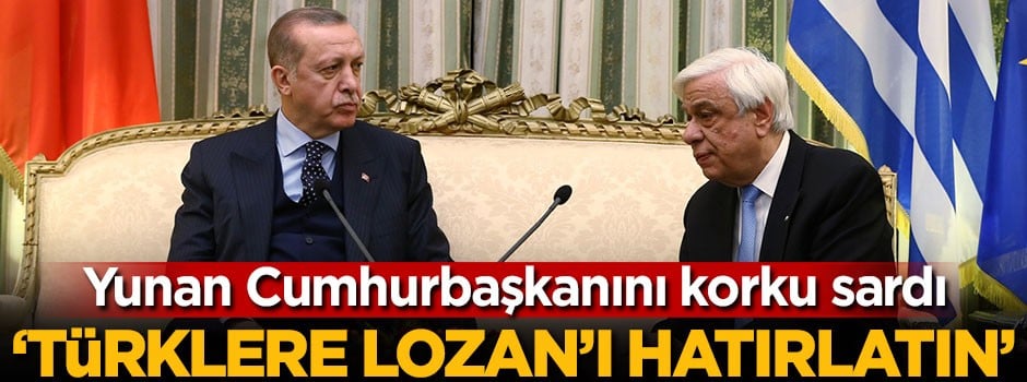 Yunan Cumhurbaşkanını korku sardı: Türklere Lozan'ı hatırlatın!