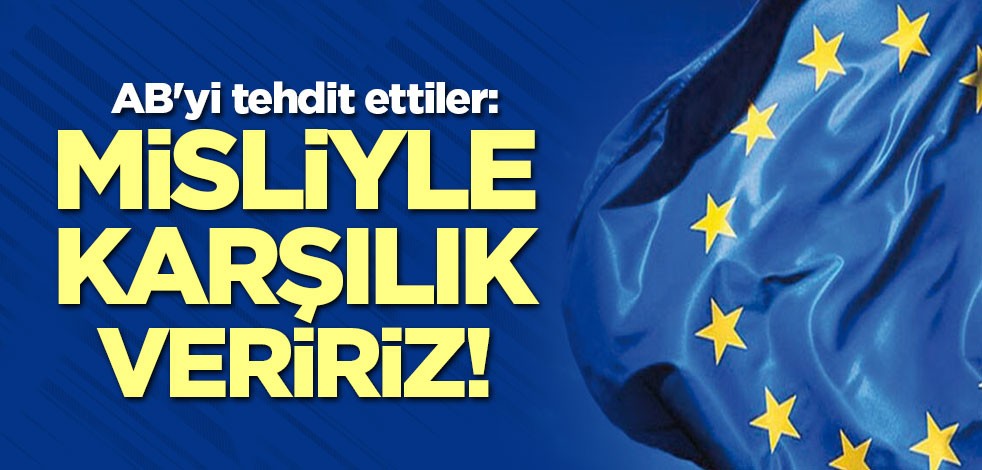 AB'yi tehdit ettiler: Misliyle karşılık veririz!