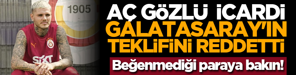 Aç gözlü İcardi, Galatasaray'ın teklifini reddetti! Beğenmediği paraya bakın!