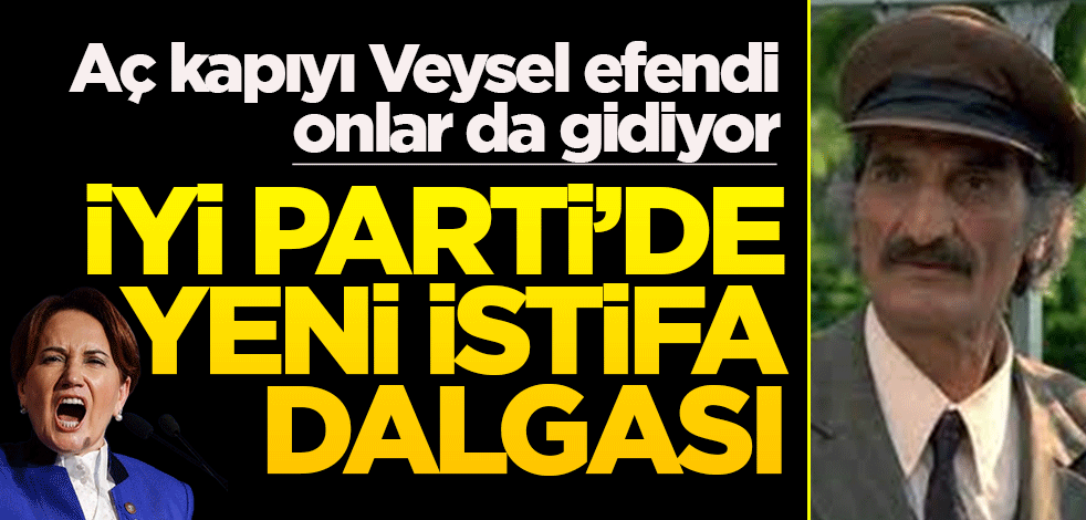 Aç kapıyı Veysel efendi onlar da gidiyor! İYİ Parti’de yeni istifa dalgası