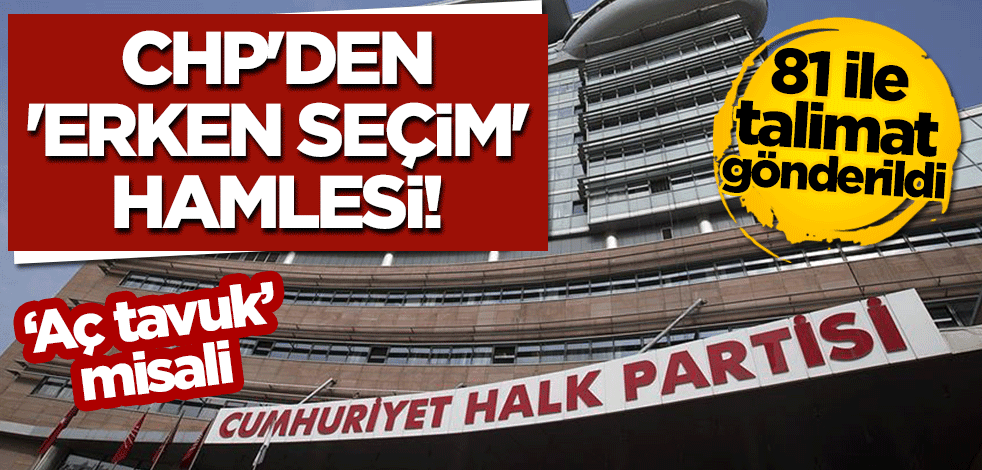 'Aç tavuk' misali... CHP'den 'erken seçim' hamlesi! 81 ile talimat gönderildi