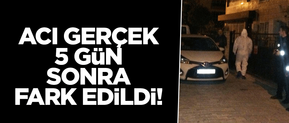 Acı gerçek 5 gün sonra fark edildi!