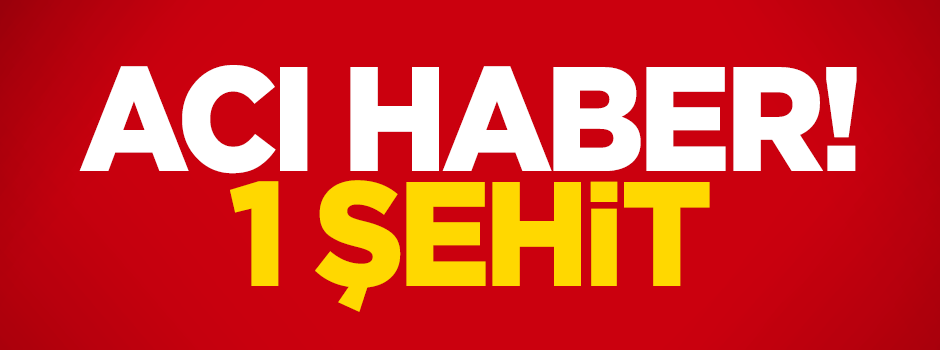 Acı haber: 1 şehit!