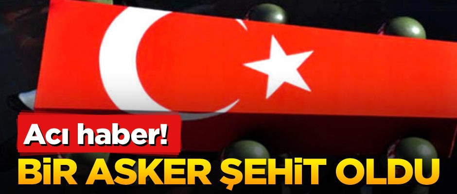 Acı haber! Bir asker şehit oldu