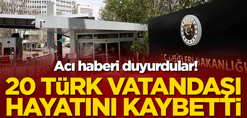 Acı haberi duyurdular! 20 Türk vatandaşı hayatını kaybetti