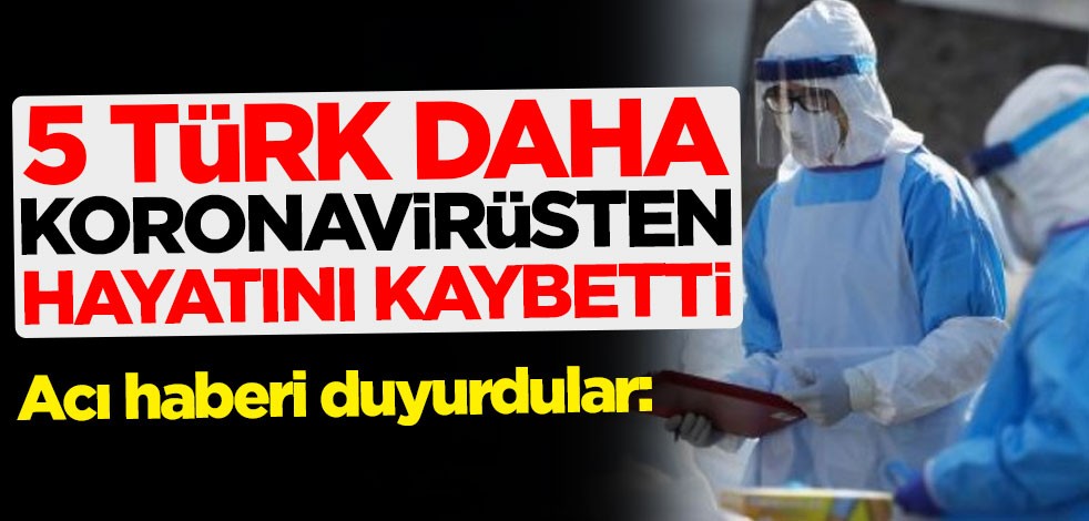 Acı haberi duyurdular: 5 Türk koronavirüsten hayatını kaybetti