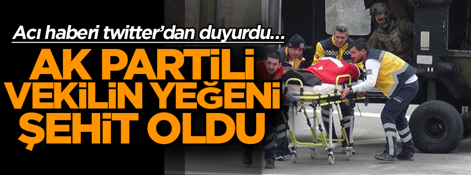 Acı haberi twitter’dan duyurdu… AK Partili vekilin yeğeni şehit oldu