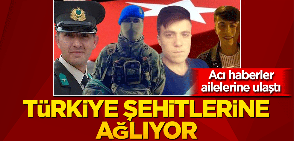 Acı haberler ailelere ulaştı: Türkiye şehitlerine ağlıyor!