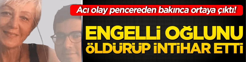 Acı olay pencereden bakınca ortaya çıktı! Engelli oğlunu öldürüp intihar etti