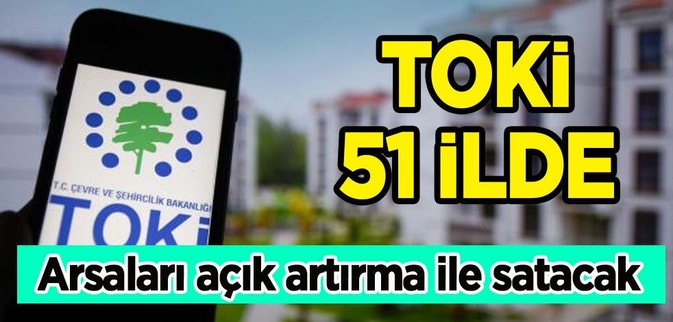 Açık artırma ile satacak! İmalathane, konut sahipleri bu tarihe dikkat! TOKİ 51 ilde 510 arsa satışa çıkarılıyor