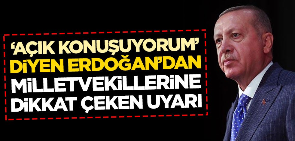 "Açık konuşuyorum" diyen Erdoğan'dan milletvekillerine dikkat çeken uyarı