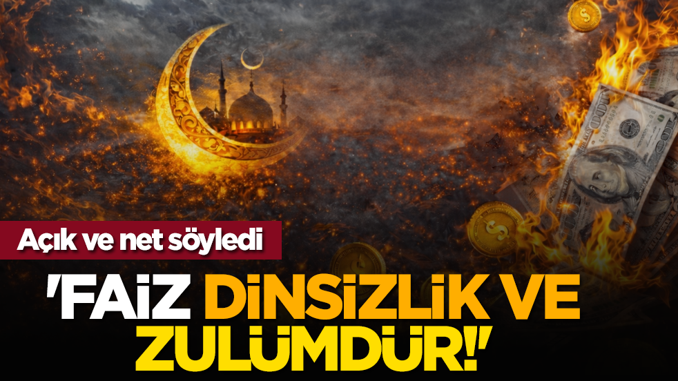 Açık ve net söyledi: 'Faiz dinsizlik ve zulümdür!'