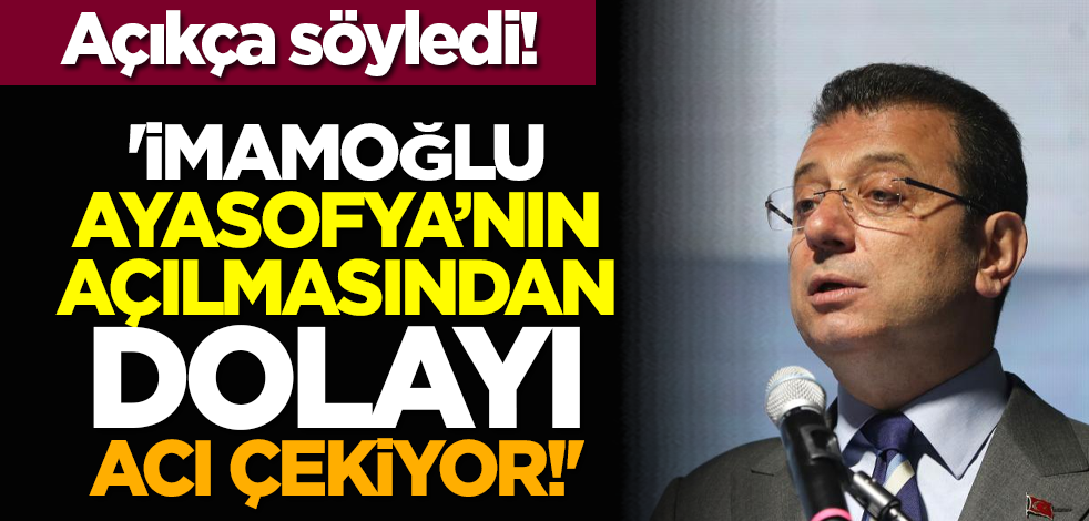 Açıkça söyledi: 'İmamoğlu Ayasofya’nın açılmasından dolayı acı çekiyor!'