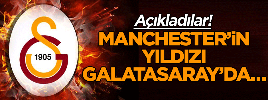 Açıkladılar! Manchester’in yıldızı Galatasaray’da…