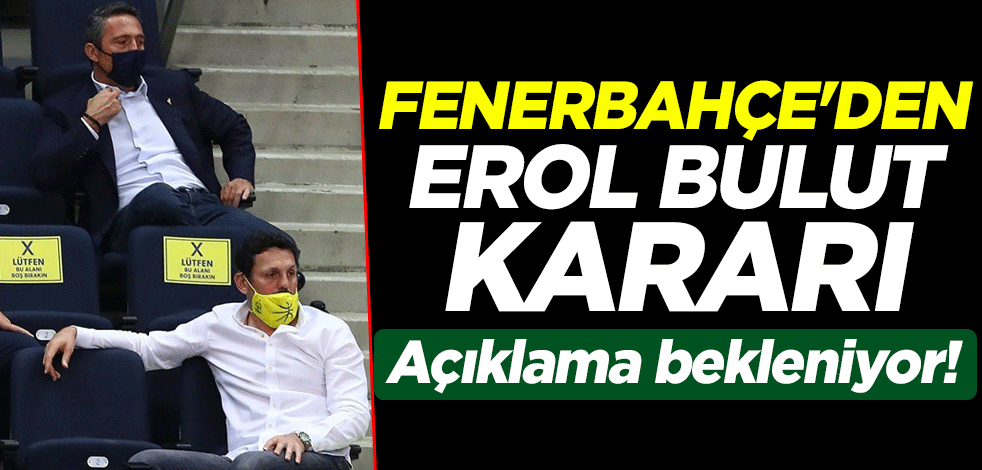 Açıklama bekleniyor! Fenerbahçe'den Erol Bulut kararı