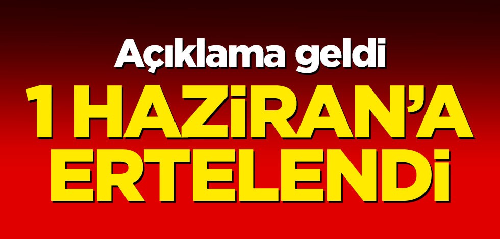 Açıklama geldi! 1 Haziran'a ertelendi