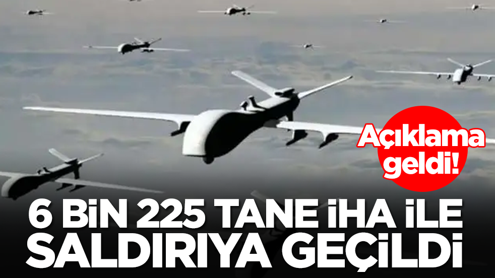 Açıklama geldi: 100 değil 1000 değil tamı tamına 6 bin 225 adet İHA ile saldırıya geçtiler