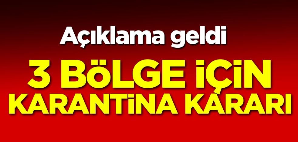 Açıklama geldi! 3 bölge için karantina kararı