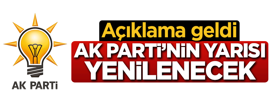 Açıklama geldi: AK Parti'nin yarısı yenilenecek